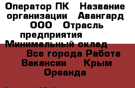 Оператор ПК › Название организации ­ Авангард, ООО › Отрасль предприятия ­ BTL › Минимальный оклад ­ 30 000 - Все города Работа » Вакансии   . Крым,Ореанда